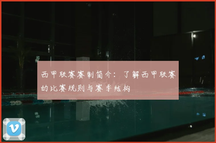 西甲联赛赛制简介：了解西甲联赛的比赛规则与赛季结构