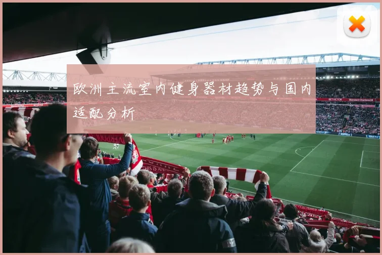 欧洲主流室内健身器材趋势与国内适配分析