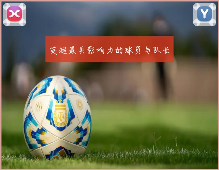 英超最具影响力的球员与队长