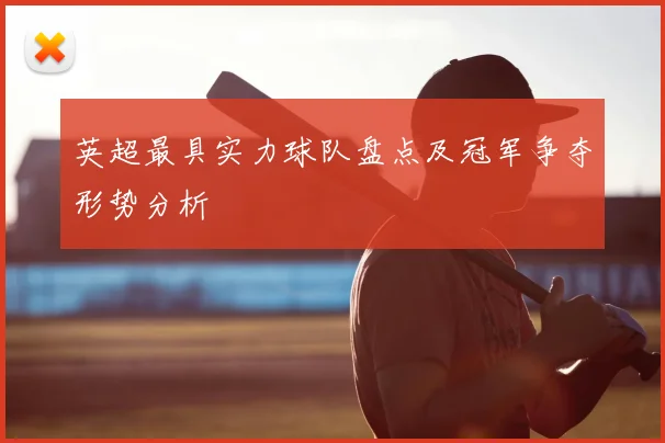 英超最具实力球队盘点及冠军争夺形势分析