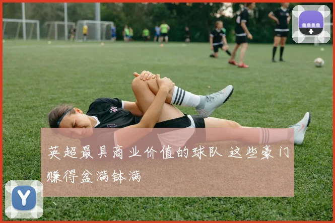 英超最具商业价值的球队 这些豪门赚得盆满钵满