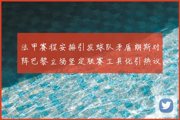 法甲赛程安排引发球队矛盾朗斯对阵巴黎立场坚定联赛工具化引热议